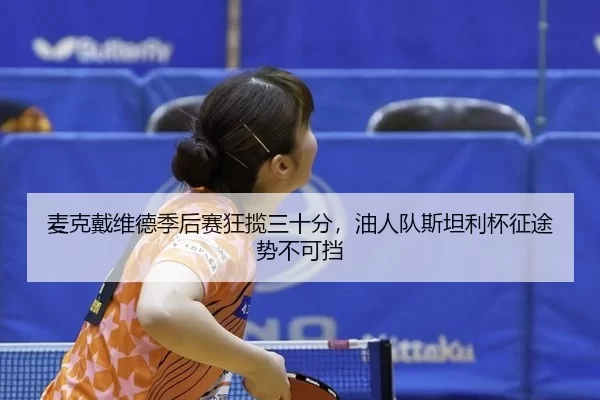 麦克戴维德季后赛狂揽三十分，油人队斯坦利杯征途势不可挡